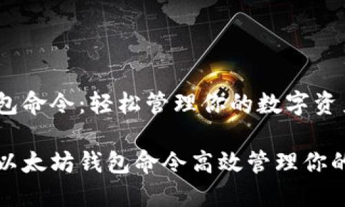 以太坊钱包命令:轻松管理你的数字资产
如何使用以太坊钱包命令高效管理你的数字资产