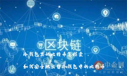 冷钱包里的比特币怎样卖

如何安全地出售冷钱包中的比特币