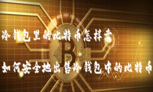 冷钱包里的比特币怎样卖

如何安全地出售冷钱包中的比特币