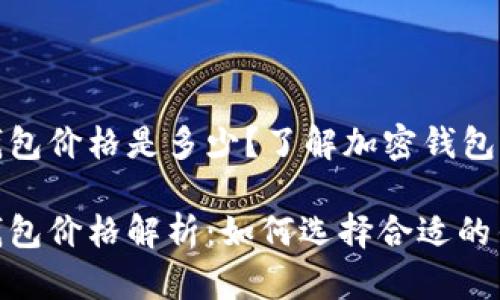 比特币加密钱包价格是多少？了解加密钱包的种类与选择

比特币加密钱包价格解析：如何选择合适的钱包类型