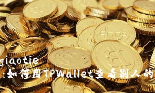giaotie/giaotie 
简单易懂：如何用TPWallet查看别人的钱包余额