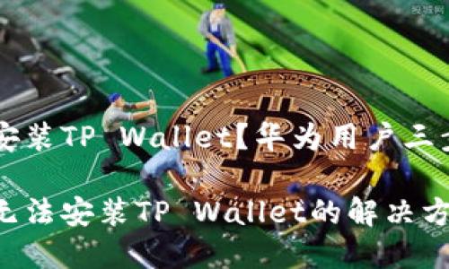手机无法安装TP Wallet？华为用户三步轻松解决

华为手机无法安装TP Wallet的解决方案