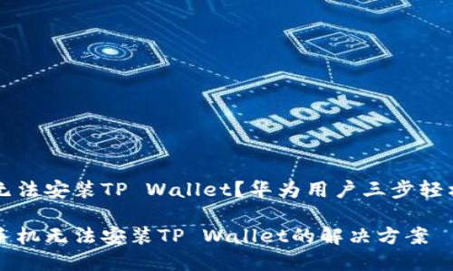 手机无法安装TP Wallet？华为用户三步轻松解决

华为手机无法安装TP Wallet的解决方案