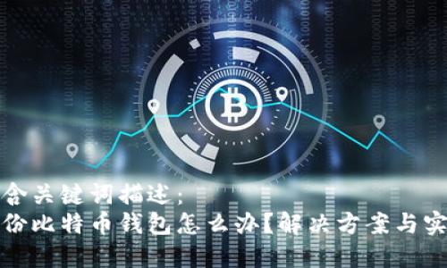 在中包含关键词描述：  
忘记备份比特币钱包怎么办？解决方案与实用技巧