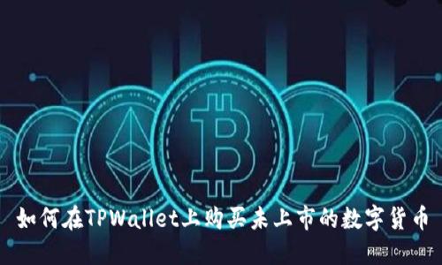 如何在TPWallet上购买未上市的数字货币