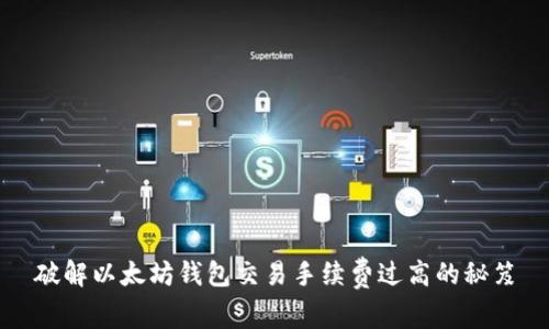破解以太坊钱包交易手续费过高的秘笈