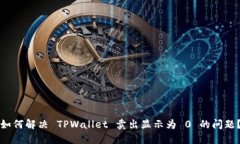 如何解决 TPWallet 卖出显示为 0 的问题？