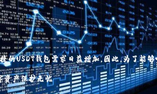 思考题目:

在数字货币快速发展的今天，用户对于安全、便捷的USDT钱包需求日益增加。因此，为了能够吸引更多的用户关注，需要清晰明了，吸引眼球。

安全便捷的USDT钱包app下载官网，让你的数字资产保护无忧