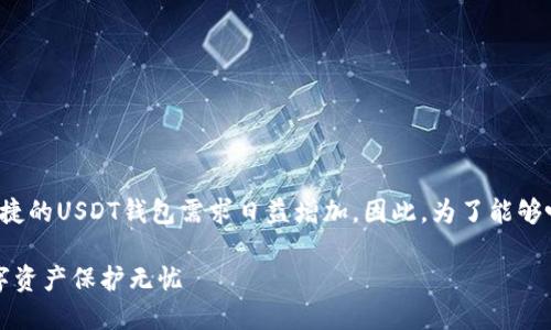 思考题目:

在数字货币快速发展的今天，用户对于安全、便捷的USDT钱包需求日益增加。因此，为了能够吸引更多的用户关注，需要清晰明了，吸引眼球。

安全便捷的USDT钱包app下载官网，让你的数字资产保护无忧