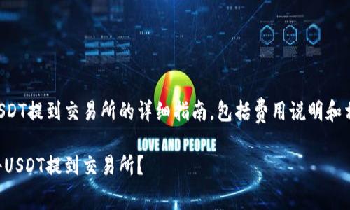 以下是关于如何将USDT提到交易所的详细指南，包括费用说明和相关问题的深入解答。

怎样以最优手续费将USDT提到交易所？