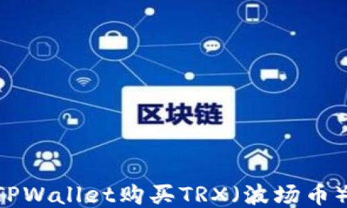 
如何通过TPWallet购买TRX（波场币）：详细指南