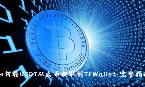 如何将USDT从火币提取到TPWallet：完整指南