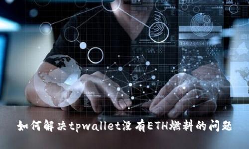 如何解决tpwallet没有ETH燃料的问题