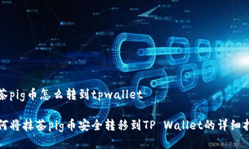 抹茶pig币怎么转到tpwallet

如何将抹茶pig币安全转移到TP Wallet的详细指南