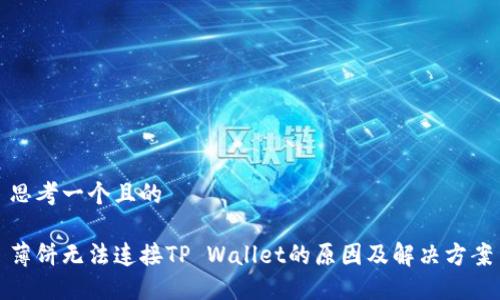思考一个且的

薄饼无法连接TP Wallet的原因及解决方案