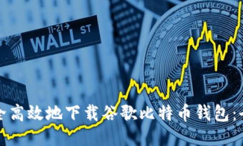 如何安全高效地下载谷歌比特币钱包：全面指南