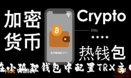   
如何在小狐狸钱包中配置TRX主网指南