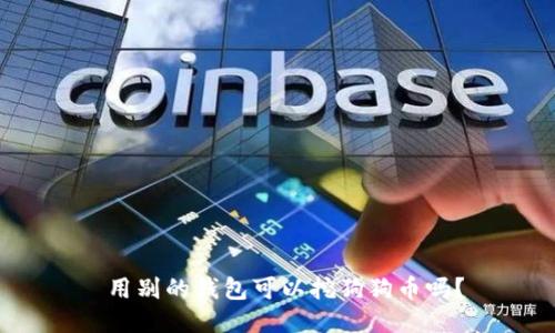  用别的钱包可以挖狗狗币吗？