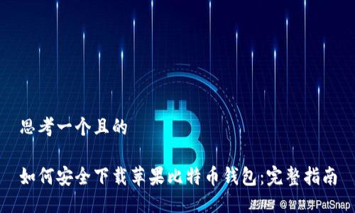 思考一个且的

如何安全下载苹果比特币钱包：完整指南