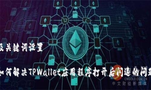 及关键词设置

如何解决TPWallet应用程序打开后闪退的问题