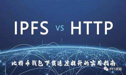 比特币钱包下载速度提升的实用指南