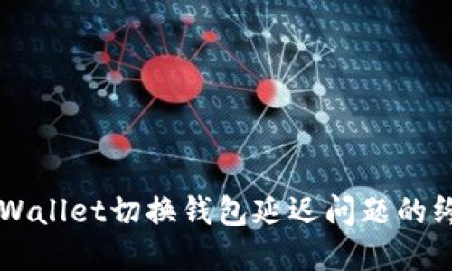 解决TPWallet切换钱包延迟问题的终极指南