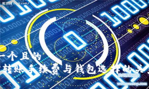 思考一个且的  
: TRX转账手续费与钱包选择的关系解析