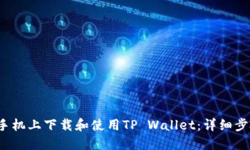  如何在手机上下载和使用TP Wallet：详细步骤与技巧