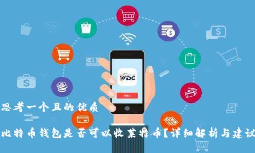 思考一个且的优质

比特币钱包是否可以收莱特币？详细解析与建议