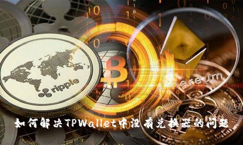 如何解决TPWallet中没有兑换器的问题