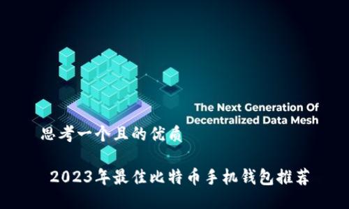 思考一个且的优质 

 2023年最佳比特币手机钱包推荐