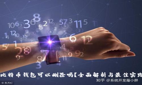 比特币钱包可以删除吗？全面解析与最佳实践