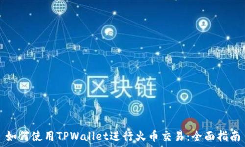   
如何使用TPWallet进行火币交易：全面指南