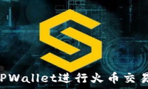   
如何使用TPWallet进行火币交易：全面指南