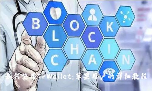 如何使用TPWallet：苹果用户的详细教程