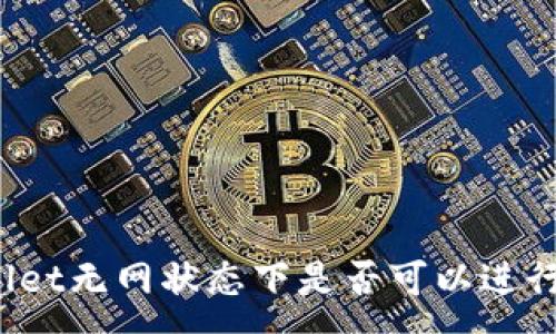 :

TPWallet无网状态下是否可以进行转账？