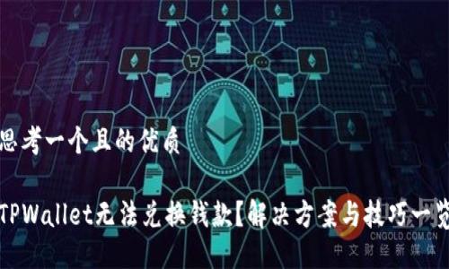 思考一个且的优质

TPWallet无法兑换钱款？解决方案与技巧一览