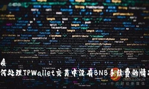 优质
如何处理TPWallet交易中没有BNB手续费的情况？