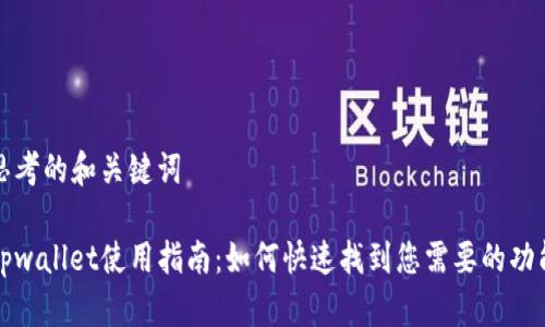 思考的和关键词

tpwallet使用指南：如何快速找到您需要的功能