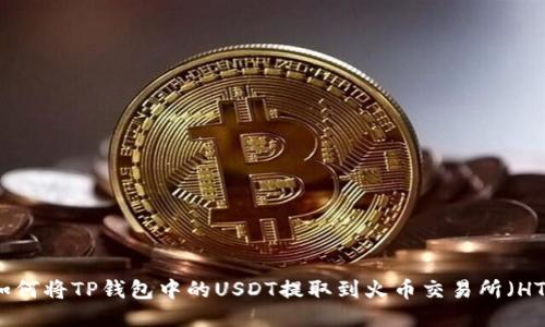 如何将TP钱包中的USDT提取到火币交易所（HT）