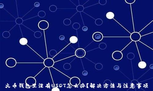   
火币钱包里没有USDT怎么办？解决方法与注意事项