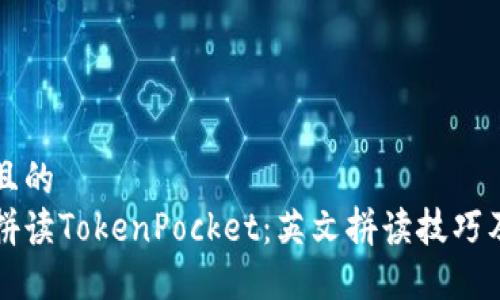 思考一个且的  
如何正确拼读TokenPocket：英文拼读技巧及使用指南