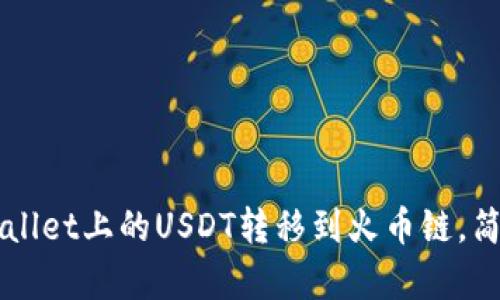 如何将TPWallet上的USDT转移到火币链，简单步骤解析