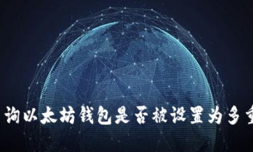 如何查询以太坊钱包是否被设置为多重签名？