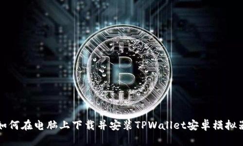 如何在电脑上下载并安装TPWallet安卓模拟器