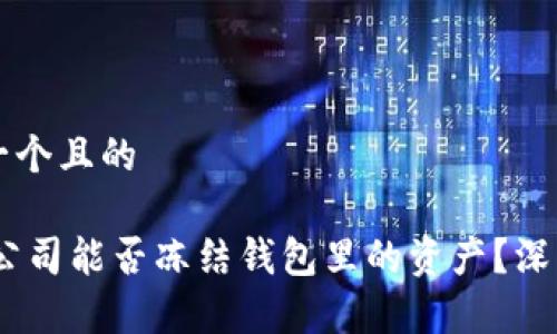 思考一个且的

USDT公司能否冻结钱包里的资产？深度解析