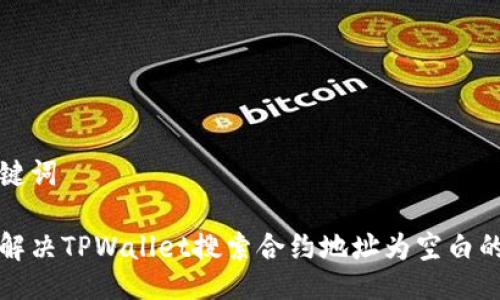 与关键词

如何解决TPWallet搜索合约地址为空白的问题