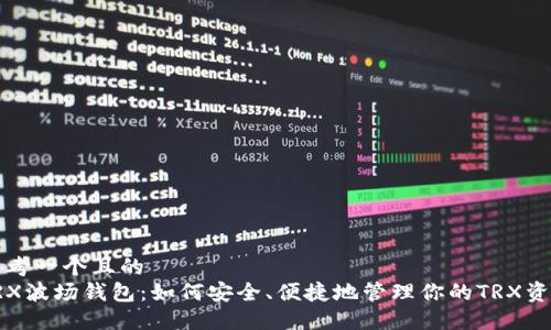 思考一个且的  
TRX波场钱包：如何安全、便捷地管理你的TRX资产