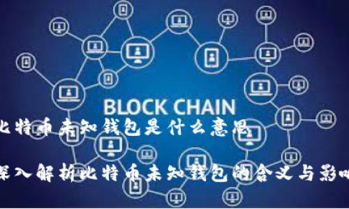 比特币未知钱包是什么意思

深入解析比特币未知钱包的含义与影响