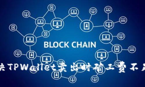 如何解决TPWallet卖出时矿工费不足的问题